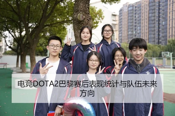 电竞DOTA2巴黎赛后表现统计与队伍未来方向
